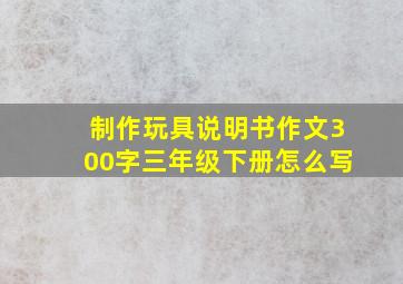 制作玩具说明书作文300字三年级下册怎么写