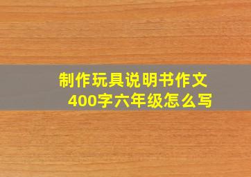 制作玩具说明书作文400字六年级怎么写