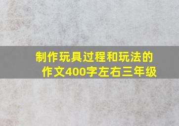 制作玩具过程和玩法的作文400字左右三年级