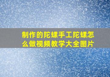 制作的陀螺手工陀螺怎么做视频教学大全图片