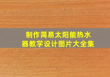 制作简易太阳能热水器教学设计图片大全集