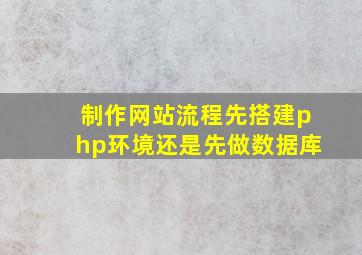 制作网站流程先搭建php环境还是先做数据库