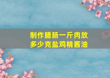 制作腊肠一斤肉放多少克盐鸡精酱油