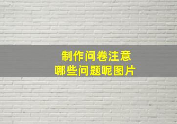 制作问卷注意哪些问题呢图片