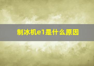 制冰机e1是什么原因