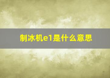 制冰机e1是什么意思