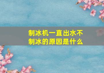 制冰机一直出水不制冰的原因是什么