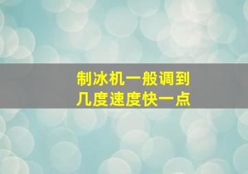 制冰机一般调到几度速度快一点