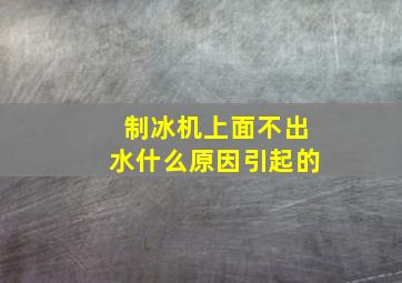 制冰机上面不出水什么原因引起的