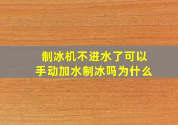 制冰机不进水了可以手动加水制冰吗为什么