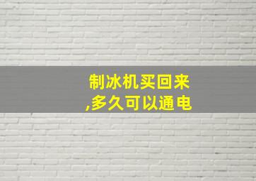 制冰机买回来,多久可以通电