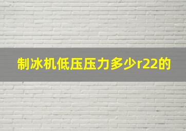 制冰机低压压力多少r22的