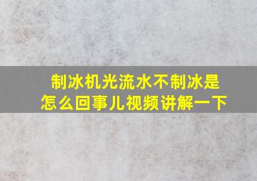 制冰机光流水不制冰是怎么回事儿视频讲解一下