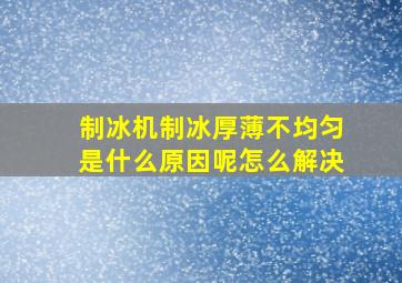 制冰机制冰厚薄不均匀是什么原因呢怎么解决