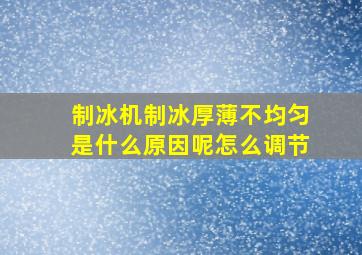 制冰机制冰厚薄不均匀是什么原因呢怎么调节