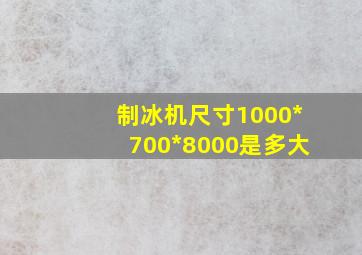 制冰机尺寸1000*700*8000是多大