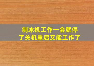 制冰机工作一会就停了关机重启又能工作了