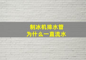 制冰机排水管为什么一直流水