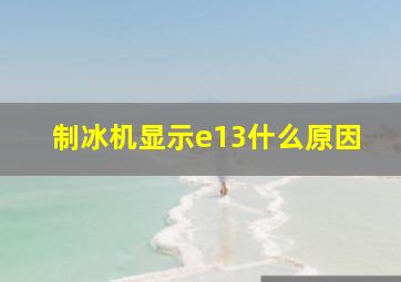 制冰机显示e13什么原因