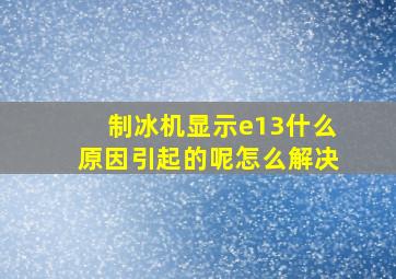 制冰机显示e13什么原因引起的呢怎么解决