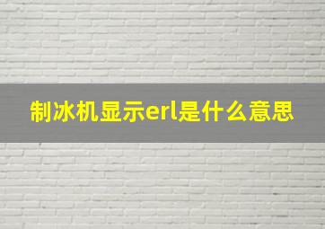 制冰机显示erl是什么意思