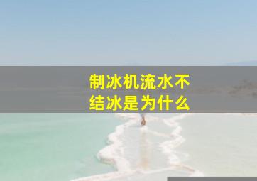 制冰机流水不结冰是为什么