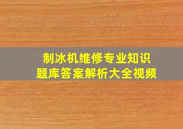 制冰机维修专业知识题库答案解析大全视频