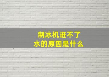 制冰机进不了水的原因是什么