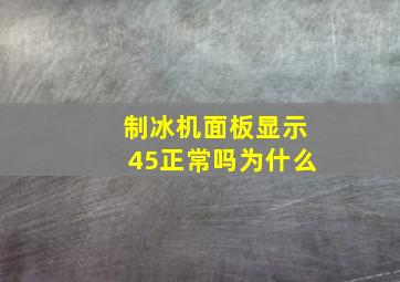 制冰机面板显示45正常吗为什么