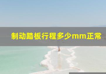 制动踏板行程多少mm正常