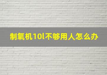 制氧机10l不够用人怎么办