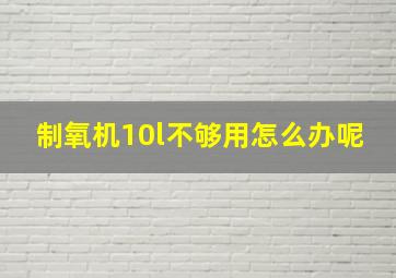 制氧机10l不够用怎么办呢