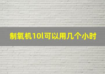 制氧机10l可以用几个小时