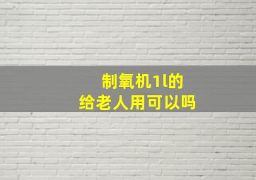 制氧机1l的给老人用可以吗