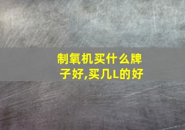 制氧机买什么牌子好,买几L的好