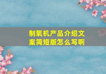 制氧机产品介绍文案简短版怎么写啊