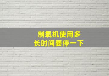 制氧机使用多长时间要停一下