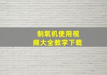 制氧机使用视频大全教学下载