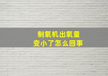 制氧机出氧量变小了怎么回事