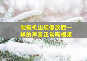 制氧机出现像放屁一样的声音正常吗视频