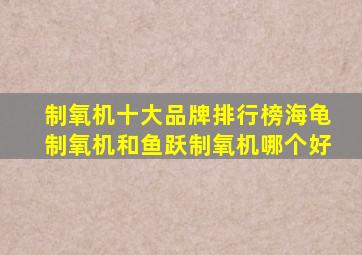 制氧机十大品牌排行榜海龟制氧机和鱼跃制氧机哪个好