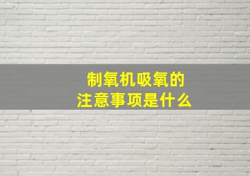 制氧机吸氧的注意事项是什么