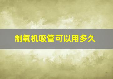 制氧机吸管可以用多久