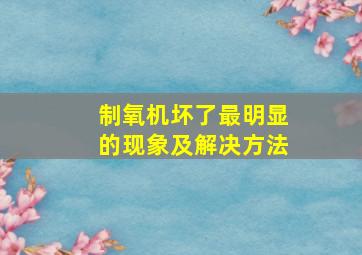 制氧机坏了最明显的现象及解决方法