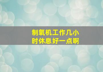 制氧机工作几小时休息好一点啊