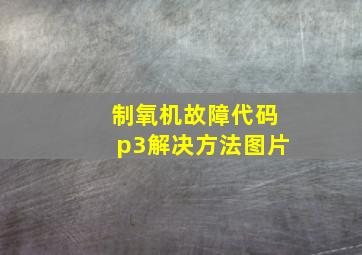 制氧机故障代码p3解决方法图片