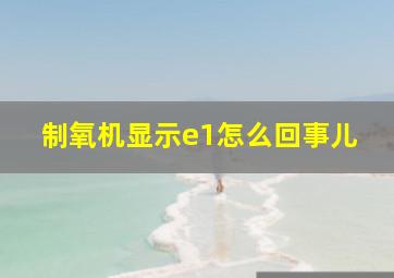 制氧机显示e1怎么回事儿