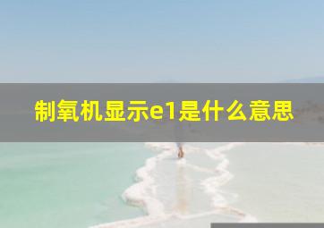 制氧机显示e1是什么意思