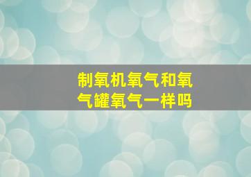 制氧机氧气和氧气罐氧气一样吗