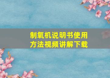 制氧机说明书使用方法视频讲解下载